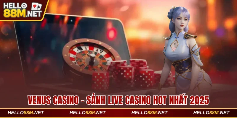 Đánh Giá Sảnh Venus Casino – Sòng Bạc Hot Nhất Tại Hello88