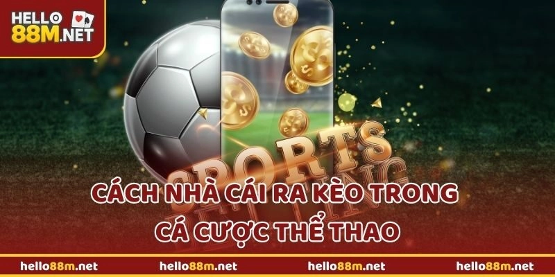 Hello88 Bật Mí Cách Nhà Cái Ra Kèo Trong Cá Cược Thể Thao